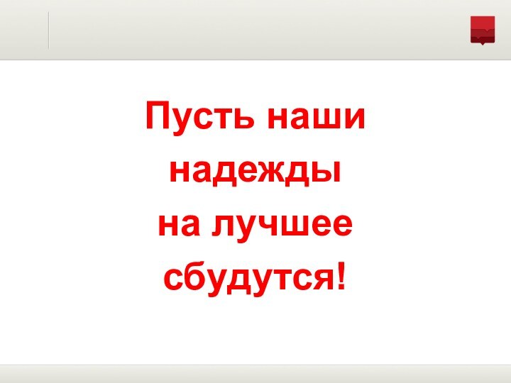 Пусть наши надежды на лучшее сбудутся!