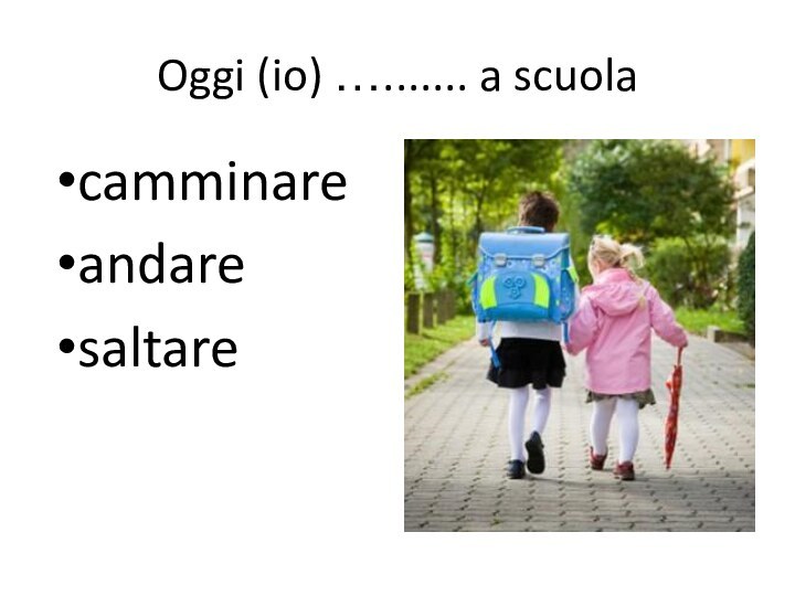 Oggi (io) …....... a scuolacamminareandaresaltare