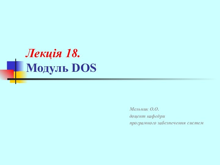 Лекція 18. Модуль DOSМельник О.О.доцент кафедри програмного забезпечення систем