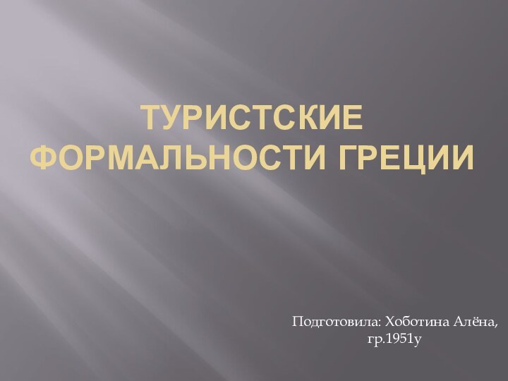 ТУРИСТСКИЕ ФОРМАЛЬНОСТИ ГРЕЦИИПодготовила: Хоботина Алёна, гр.1951у