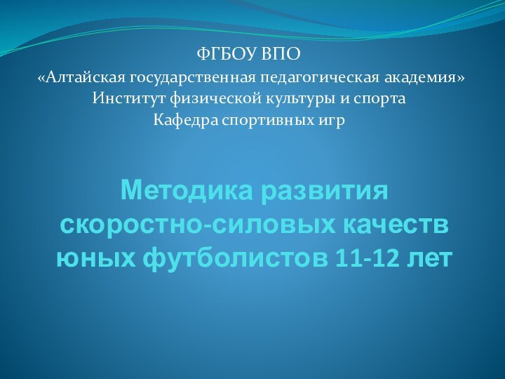 Методика развития  скоростно-силовых качеств  юных футболистов 11-12 летФГБОУ ВПО «Алтайская