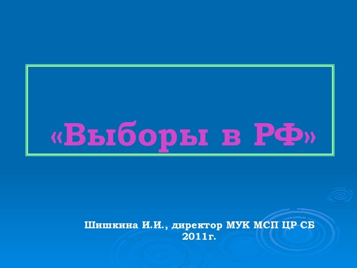 «Выборы в РФ»Шишкина И.И., директор МУК МСП ЦР СБ2011г.