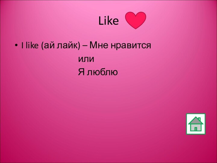 Like I like (ай лайк) – Мне нравится						или						Я люблю