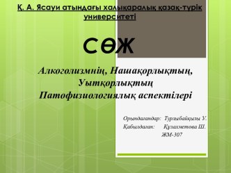 Алкоголизмнің. Нашақорлықтың,. Уытқорлықтың. Патофизиологиялық аспектілері