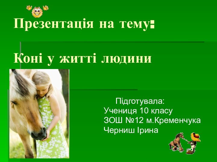 Презентація на тему:  Коні у житті людини   Підготувала:Учениця 10 класуЗОШ №12 м.КременчукаЧерниш Ірина