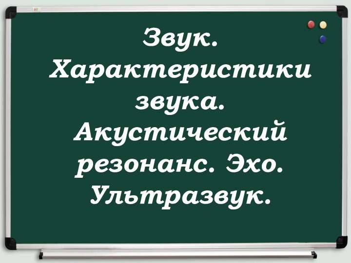 Звук. Характеристики звука. Акустический резонанс. Эхо. Ультразвук.