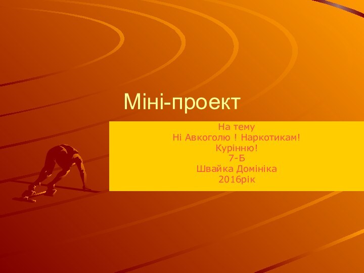 Міні-проектНа тему Ні Авкоголю ! Наркотикам!Курінню!7-БШвайка Домініка 2016рік