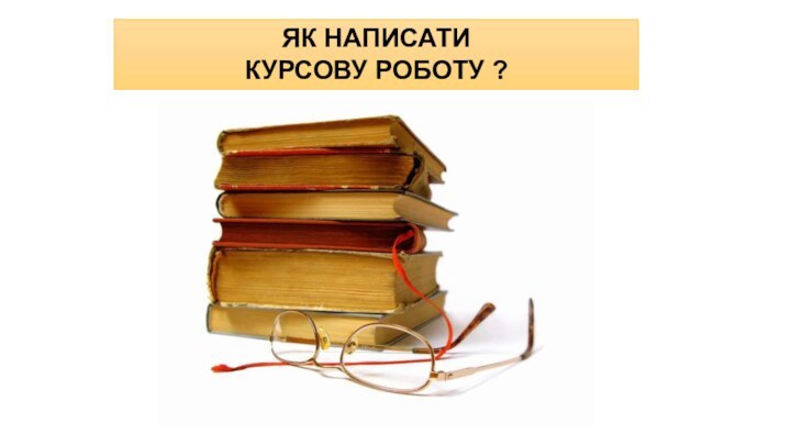 ЯК НАПИСАТИ КУРСОВУ РОБОТУ ?