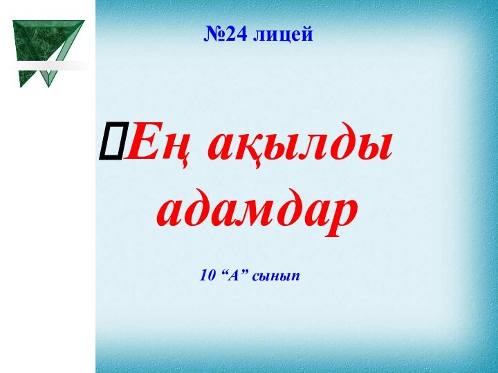 №24 лицей Ең ақылды адамдар 10 “А” сынып