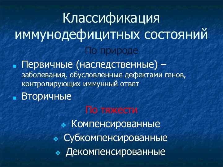 Классификация иммунодефицитных состоянийПо природеПервичные (наследственные) – заболевания, обусловленные дефектами генов, контролирующих иммунный ответВторичные По тяжестиКомпенсированныеСубкомпенсированныеДекомпенсированные