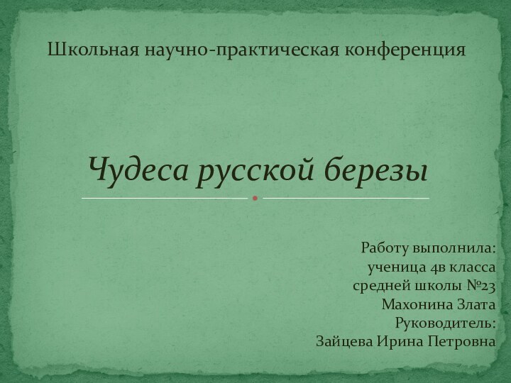 Работу выполнила:ученица 4в классасредней школы №23Махонина Злата Руководитель:Зайцева Ирина ПетровнаЧудеса русской березыШкольная научно-практическая конференция