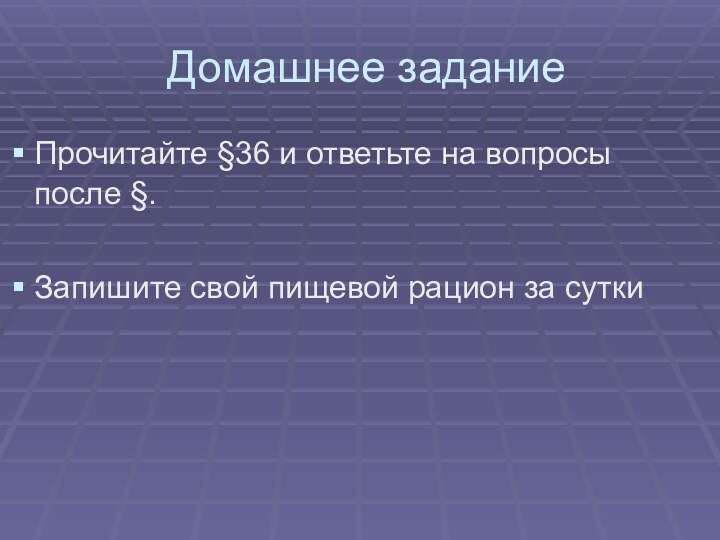 Домашнее заданиеПрочитайте §36 и ответьте на вопросы после §.Запишите свой пищевой рацион за сутки