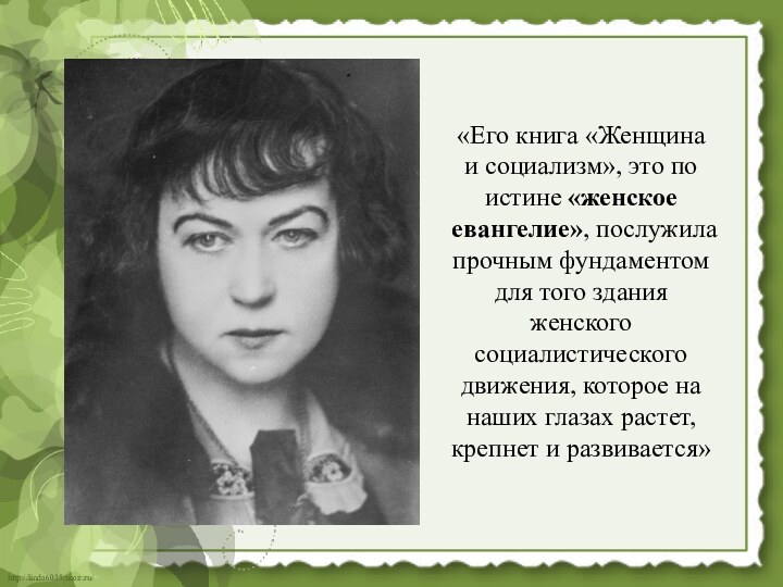 «Его книга «Женщина и социализм», это по­истине «женское евангелие», послужила прочным фундаментом