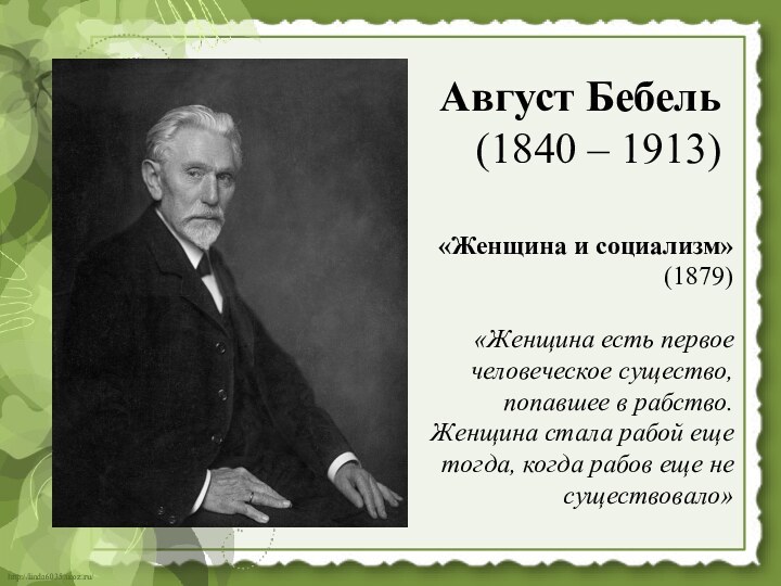 Август Бебель (1840 – 1913)«Женщина и социализм» (1879)«Женщина есть первое человеческое существо,