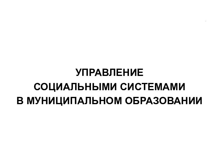 .УПРАВЛЕНИЕ СОЦИАЛЬНЫМИ СИСТЕМАМИ В МУНИЦИПАЛЬНОМ ОБРАЗОВАНИИ