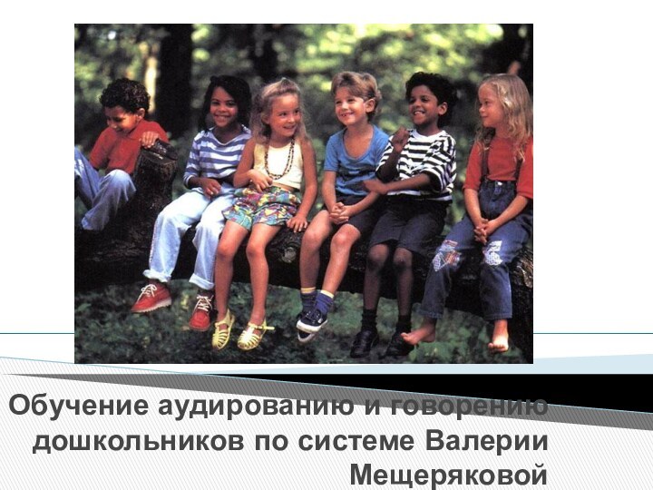 Обучение аудированию и говорению дошкольников по системе Валерии Мещеряковой