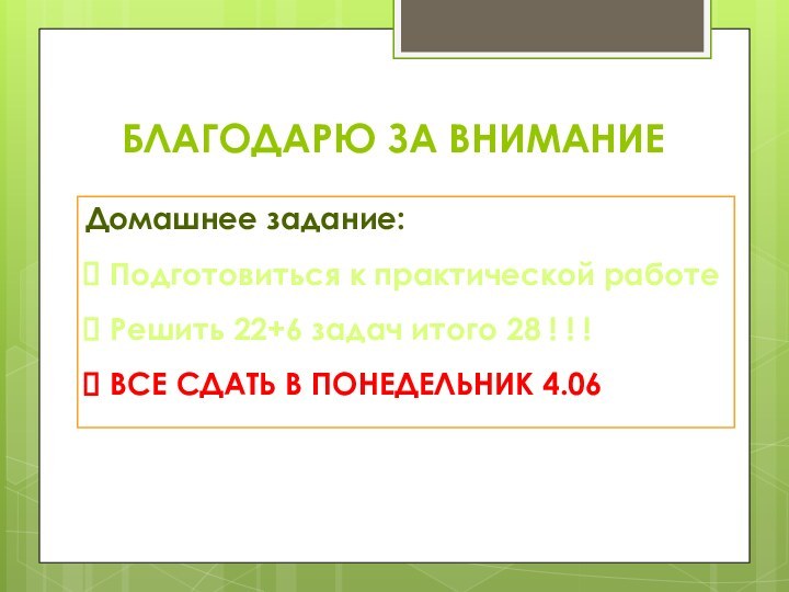 БЛАГОДАРЮ ЗА ВНИМАНИЕДомашнее задание:Подготовиться к практической работеРешить 22+6 задач итого 28 !