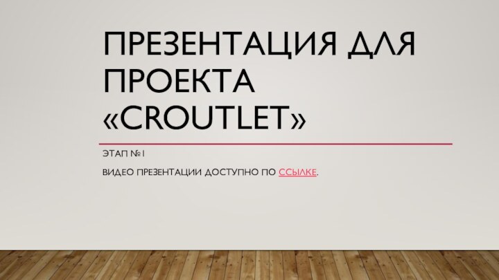 ПРЕЗЕНТАЦИЯ ДЛЯ ПРОЕКТА «CROUTLET»ЭТАП №1ВИДЕО ПРЕЗЕНТАЦИИ ДОСТУПНО ПО ССЫЛКЕ.