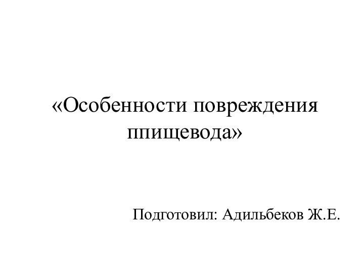 «Особенности повреждения ппищевода»Подготовил: Адильбеков Ж.Е.