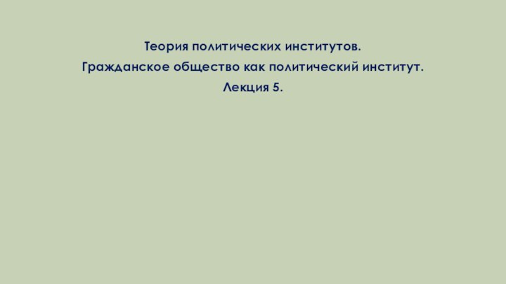 Теория политических институтов.Гражданское общество как политический институт.Лекция 5.