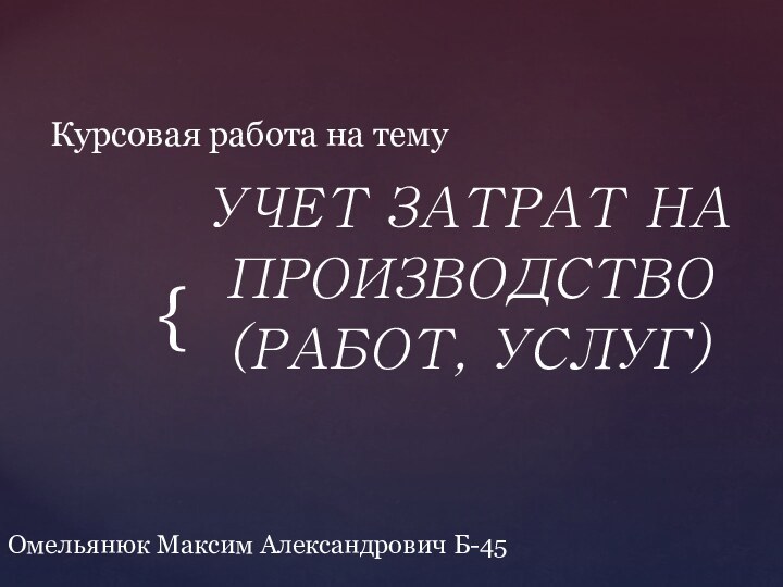 УЧЕТ ЗАТРАТ НА ПРОИЗВОДСТВО (РАБОТ, УСЛУГ)Омельянюк Максим Александрович Б-45Курсовая работа на тему