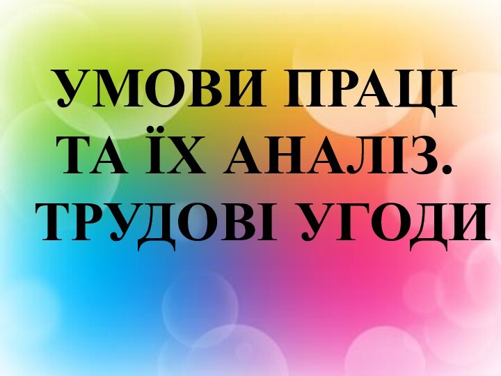 УМОВИ ПРАЦІ ТА ЇХ АНАЛІЗ.  ТРУДОВІ УГОДИ