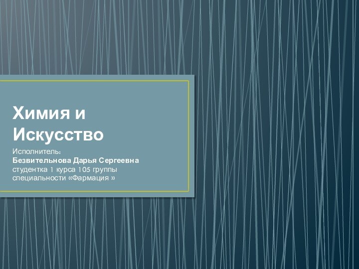 Химия и ИскусствоИсполнитель:Безвительнова Дарья Сергеевна студентка 1 курса 105 группыспециальности «Фармация »