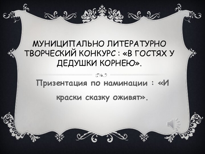 МУНИЦИПАЛЬНО ЛИТЕРАТУРНО ТВОРЧЕСКИЙ КОНКУРС : «В ГОСТЯХ У ДЕДУШКИ КОРНЕЮ». Призентация по