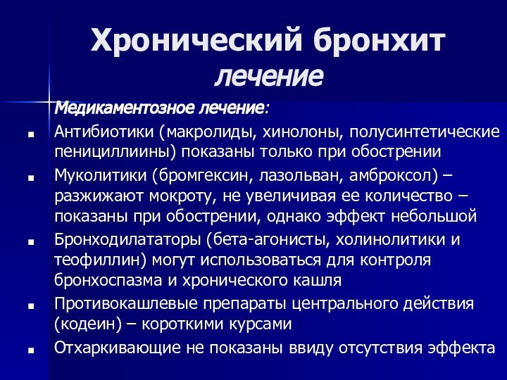 Хронический бронхит лечение	Медикаментозное лечение:Антибиотики (макролиды, хинолоны, полусинтетические пенициллиины) показаны только при обостренииМуколитики