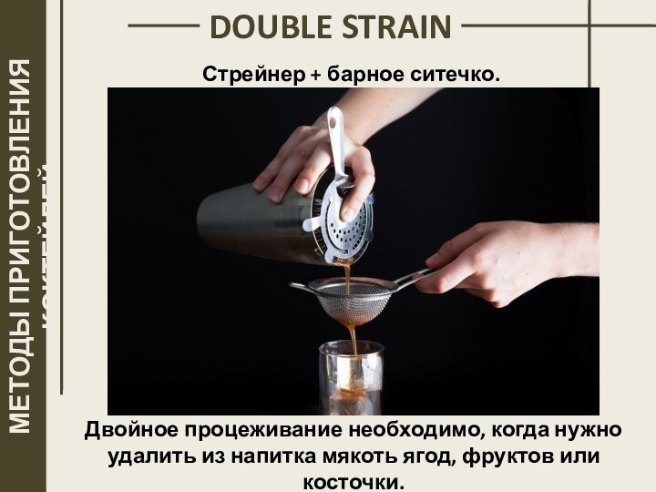 МЕТОДЫ ПРИГОТОВЛЕНИЯ КОКТЕЙЛЕЙСтрейнер + барное ситечко. DOUBLE STRAINДвойное процеживание необходимо, когда нужно