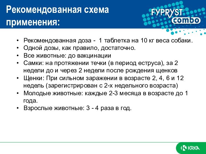 Рекомендованная схема применения:Рекомендованная доза - 1 таблетка на 10 кг веса собаки.Одной