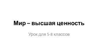 Мир – высшая ценность.Урок для 5-8 классов