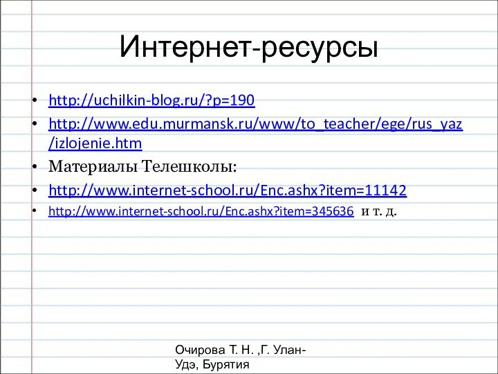 Очирова Т. Н. ,Г. Улан-Удэ, БурятияИнтернет-ресурсыhttp://uchilkin-blog.ru/?p=190 http://www.edu.murmansk.ru/www/to_teacher/ege/rus_yaz/izlojenie.htm Материалы Телешколы: http://www.internet-school.ru/Enc.ashx?item=11142 http://www.internet-school.ru/Enc.ashx?item=345636 и т. д.