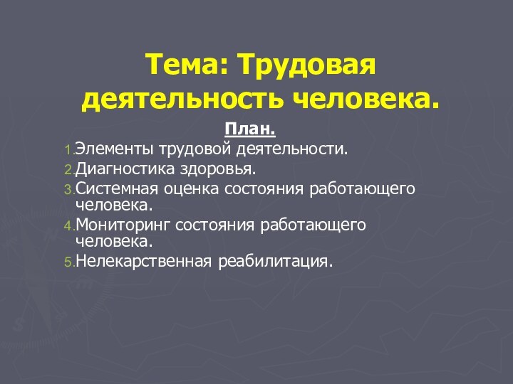 Тема: Трудовая деятельность человека.План.Элементы трудовой деятельности.Диагностика здоровья.Системная оценка состояния работающего человека.Мониторинг состояния работающего человека.Нелекарственная реабилитация.