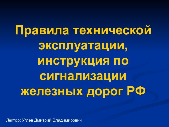 Правила технической эксплуатации, инструкция по сигнализации железных дорог РФЛектор: Углев Дмитрий Владимирович