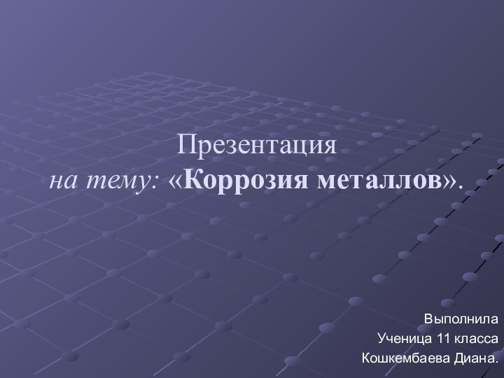 Презентация на тему: «Коррозия металлов».ВыполнилаУченица 11 классаКошкембаева Диана.