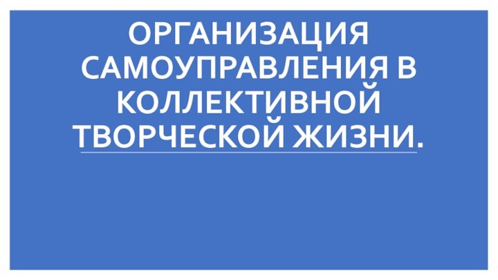 ОРГАНИЗАЦИЯ САМОУПРАВЛЕНИЯ В КОЛЛЕКТИВНОЙ ТВОРЧЕСКОЙ ЖИЗНИ.