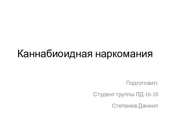 Каннабиоидная наркомания Подготовил:Студент группы ЛД-16-10Степанов Даниил