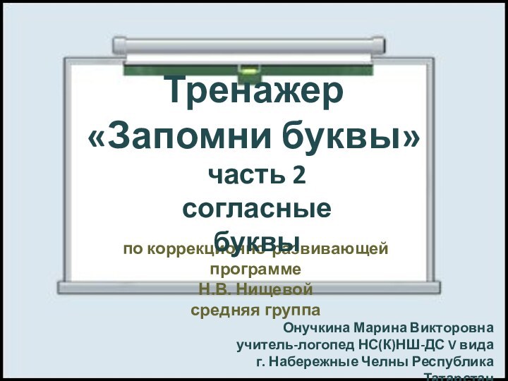 Тренажер«Запомни буквы»по коррекционно-развивающей программеН.В. Нищевойсредняя группаОнучкина Марина Викторовнаучитель-логопед НС(К)НШ-ДС V видаг. Набережные