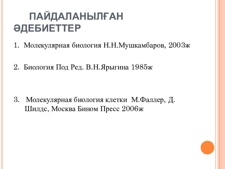 ПАЙДАЛАНЫЛҒАН ӘДЕБИЕТТЕР1. Молекулярная биология Н.Н.Мушкамбаров, 2003ж2. Биология Под Ред.