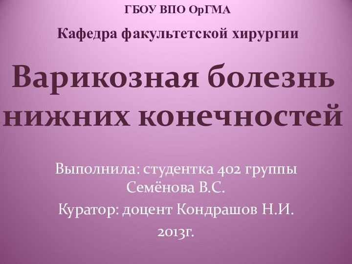 Варикозная болезнь нижних конечностейВыполнила: студентка 402 группы Семёнова В.С.Куратор: доцент Кондрашов