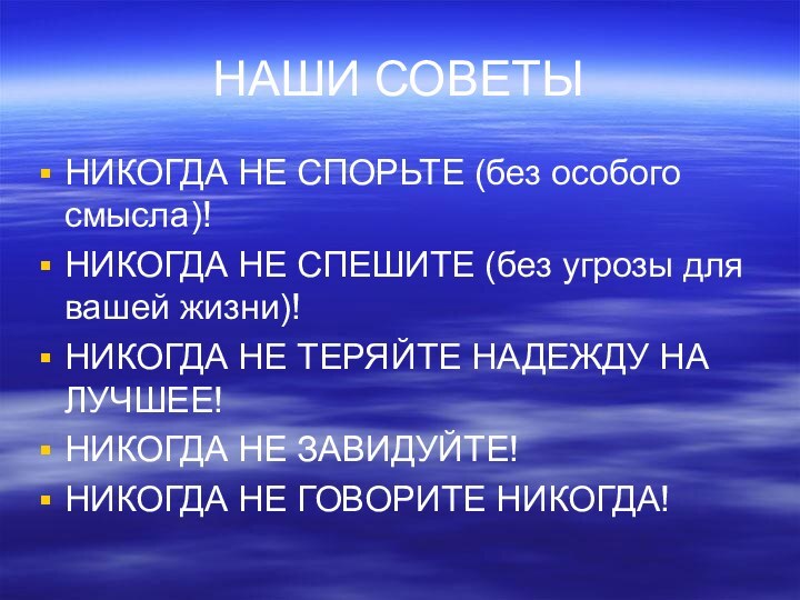 НАШИ СОВЕТЫНИКОГДА НЕ СПОРЬТЕ (без особого смысла)!НИКОГДА НЕ СПЕШИТЕ (без угрозы для