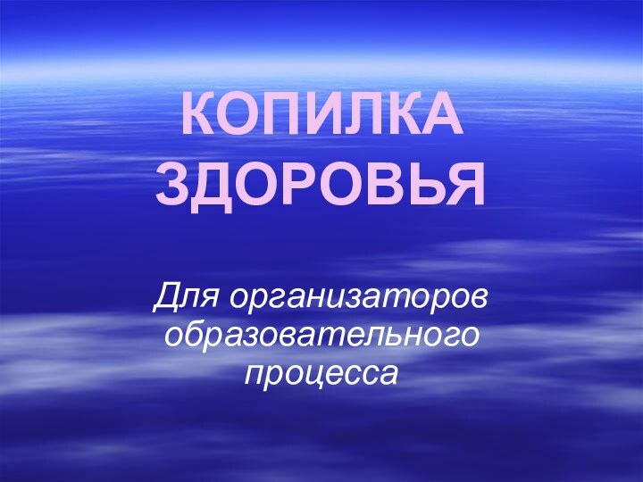 КОПИЛКА ЗДОРОВЬЯДля организаторов образовательного процесса