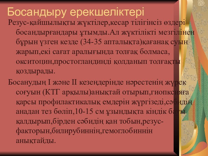 Босандыру ерекшеліктеріРезус-қайшылықты жүктілер,кесар тілігінсіз өздері босандырғандары ұтымды.Ал жүктілікті мезгілінен бұрын үзген кезде