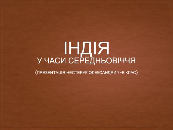 ІНДІЯУ ЧАСИ СЕРЕДНЬОВІЧЧЯ(ПРЕЗЕНТАЦІЯ НЕСТЕРУК ОЛЕКСАНДРИ 7-В КЛАС)