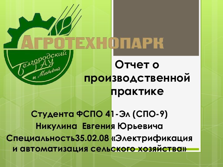 Отчет о производственной практикеСтудента ФСПО 41-Эл (СПО-9)Никулина Евгения ЮрьевичаСпециальность35.02.08 «Электрификация и автоматизация сельского хозяйства»