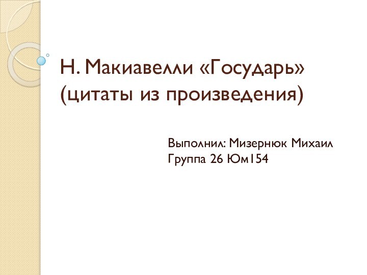 Н. Макиавелли «Государь» (цитаты из произведения)Выполнил: Мизернюк Михаил Группа 26 Юм154