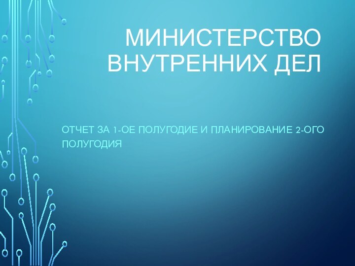 МИНИСТЕРСТВО ВНУТРЕННИХ ДЕЛОТЧЕТ ЗА 1-ОЕ ПОЛУГОДИЕ И ПЛАНИРОВАНИЕ 2-ОГО ПОЛУГОДИЯ