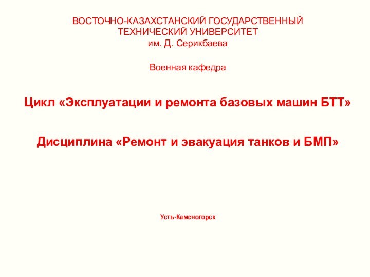 ВОСТОЧНО-КАЗАХСТАНСКИЙ ГОСУДАРСТВЕННЫЙ ТЕХНИЧЕСКИЙ УНИВЕРСИТЕТ им. Д. Серикбаева Военная кафедраЦикл «Эксплуатации и ремонта