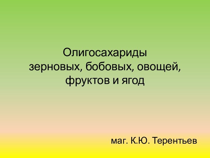 Олигосахариды  зерновых, бобовых, овощей, фруктов и ягодмаг. К.Ю. Терентьев